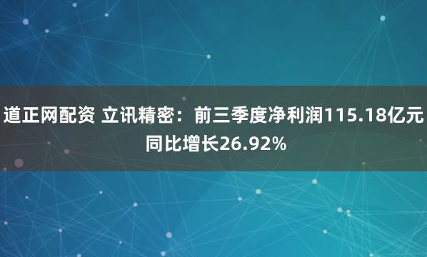 道正网配资 立讯精密：前三季度净利润115.18亿元 同比增长26.92%