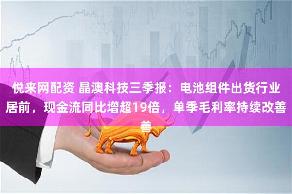 悦来网配资 晶澳科技三季报：电池组件出货行业居前，现金流同比增超19倍，单季毛利率持续改善