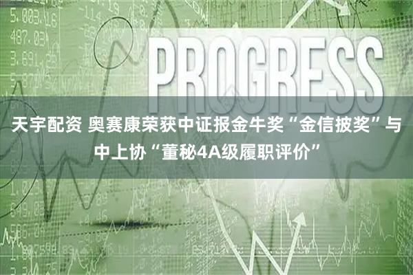 天宇配资 奥赛康荣获中证报金牛奖“金信披奖”与中上协“董秘4A级履职评价”