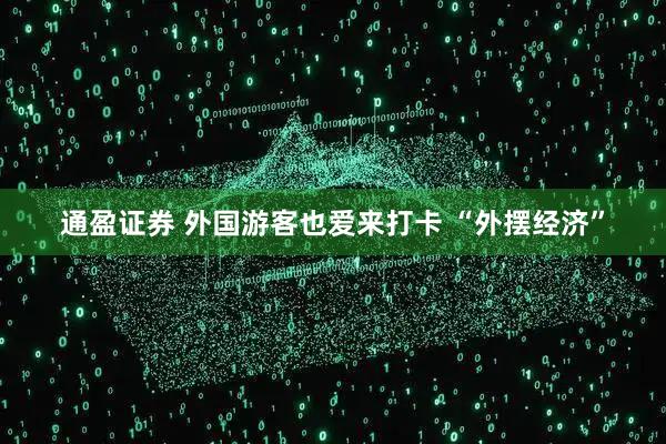 通盈证券 外国游客也爱来打卡 “外摆经济”