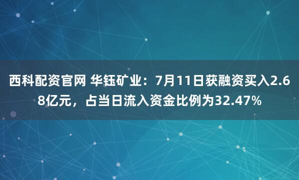 西科配资官网 华钰矿业：7月11日获融资买入2.68亿元，占当日流入资金比例为32.47%
