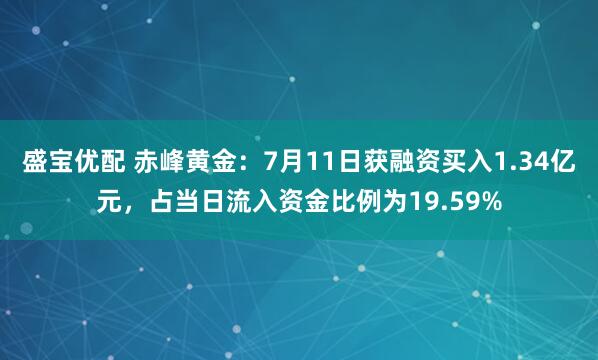 盛宝优配 赤峰黄金：7月11日获融资买入1.34亿元，占当日流入资金比例为19.59%