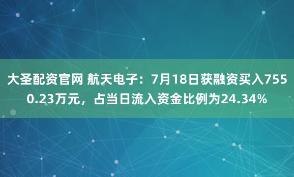 大圣配资官网 航天电子：7月18日获融资买入7550.23万元，占当日流入资金比例为24.34%