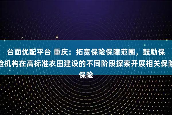 台面优配平台 重庆：拓宽保险保障范围，鼓励保险机构在高标准农田建设的不同阶段探索开展相关保险