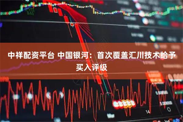 中祥配资平台 中国银河：首次覆盖汇川技术给予买入评级